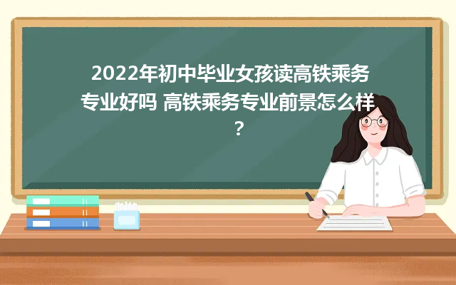2024年初中毕业女孩读高铁乘务专业好吗 高铁乘务专业前景怎么样？