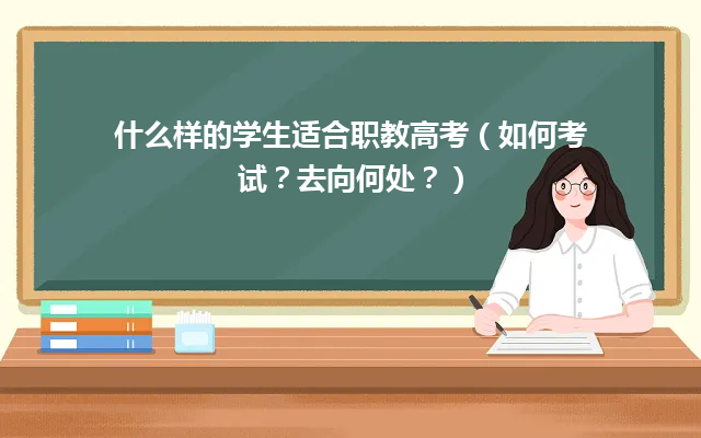 什么样的学生适合职教高考（如何考试？去向何处？）
