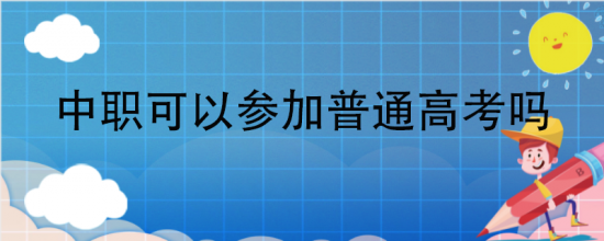 中职学校与普通高中有什么区别（中职学校能参加高考吗）