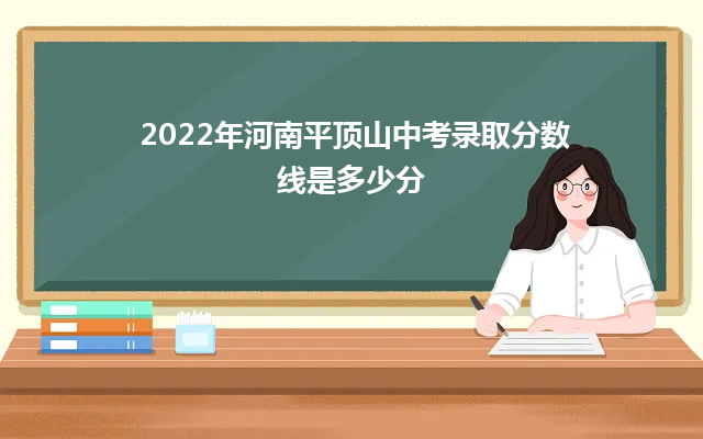 2024年河南平顶山中考录取分数线是多少分（最低录取分数线公布）