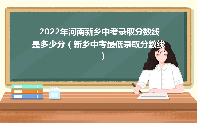 2024年河南新乡中考录取分数线是多少分（新乡中考最低录取分数线）