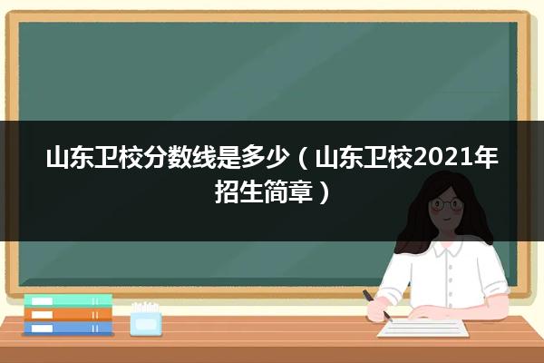 山東衛(wèi)校最低分?jǐn)?shù)線_山東省衛(wèi)生學(xué)院分?jǐn)?shù)線_2023年山東省衛(wèi)生學(xué)校錄取分?jǐn)?shù)線