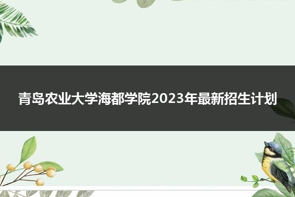 青島農(nóng)業(yè)分?jǐn)?shù)線2020_青島農(nóng)業(yè)大學(xué)錄取最高分_2024年青島農(nóng)業(yè)大學(xué)海都學(xué)院錄取分?jǐn)?shù)線(2024各省份錄取分?jǐn)?shù)線及位次排名)