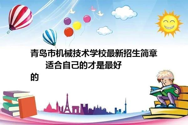 青岛市机械技术学校最新招生简章      适合自己的才是最好的