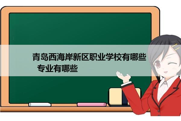 青岛西海岸新区职业学校有哪些   专业有哪些