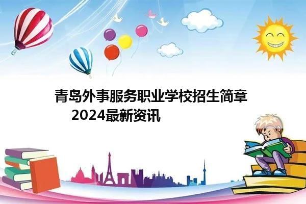 青岛外事服务职业学校招生简章     2024最新资讯