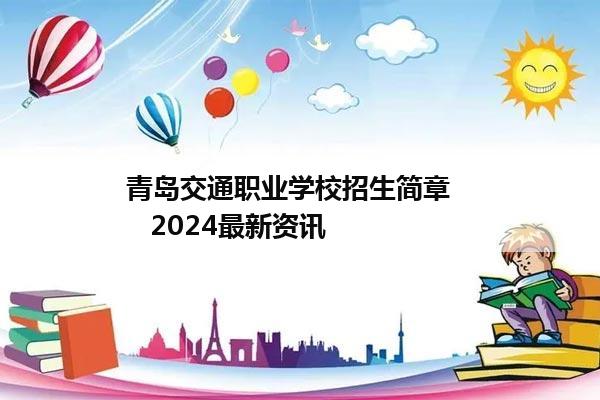 青岛交通职业学校招生简章      2024最新资讯