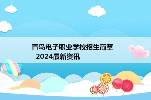 青岛电子职业学校招生简章     2024最新资讯