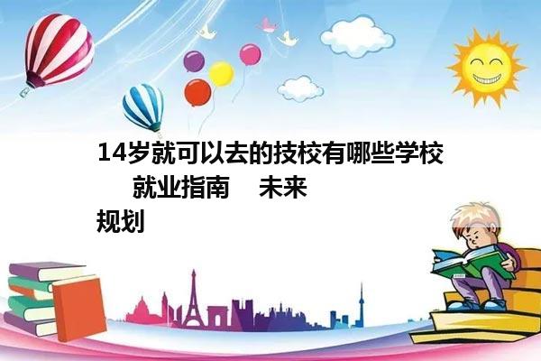 14岁就可以去的技校有哪些学校     就业指南    未来规划