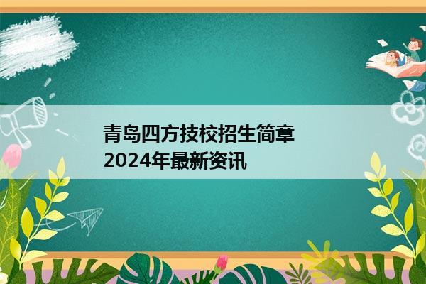 青岛四方技校招生简章     2024年最新资讯