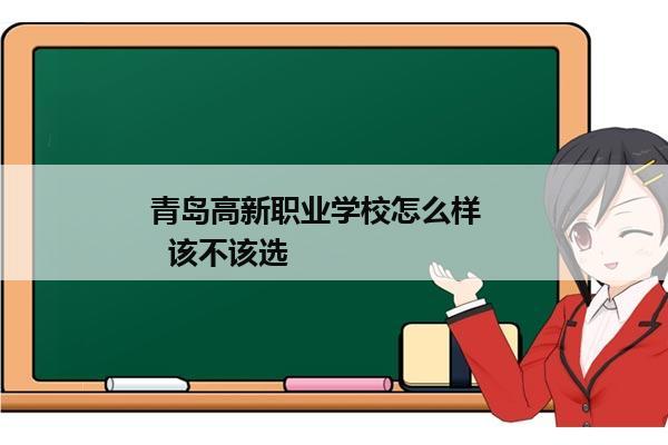 青岛高新职业学校怎么样      该不该选