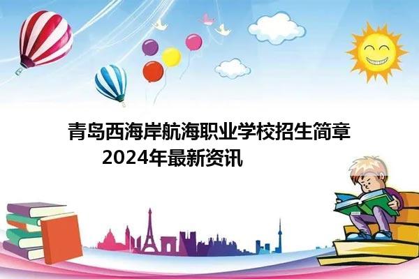 青岛西海岸航海职业学校招生简章      2024年最新资讯