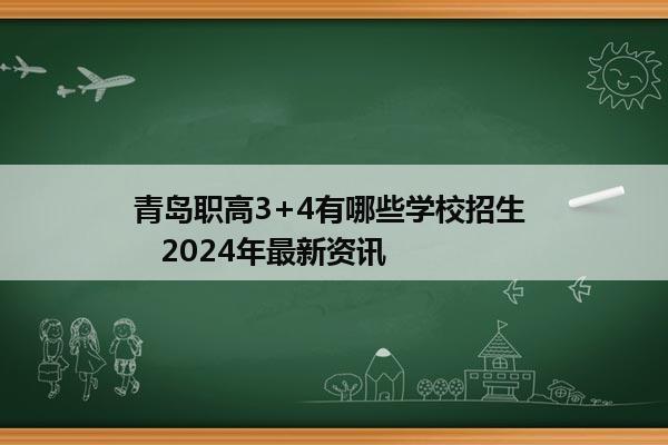 青岛职高3+4有哪些学校招生    2024年最新资讯