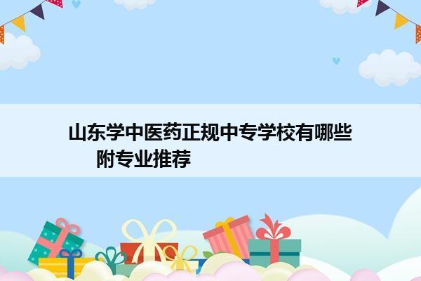 山东学中医药正规中专学校有哪些     附专业推荐