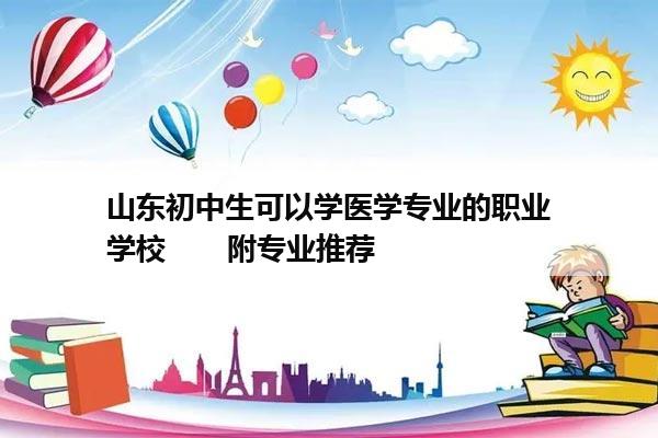 山东初中生可以学医学专业的职业学校       附专业推荐