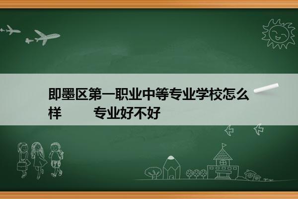 即墨区第一职业中等专业学校怎么样        专业好不好