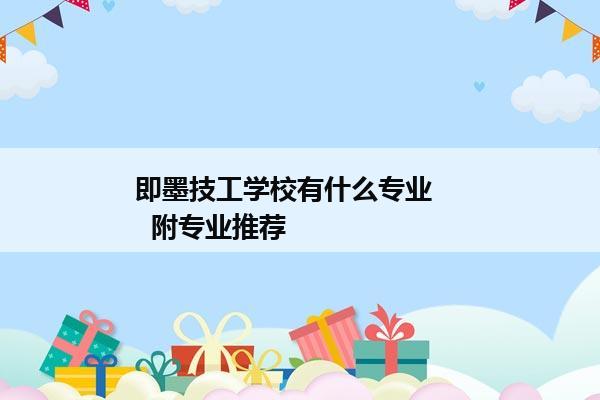 即墨技工学校有什么专业      附专业推荐