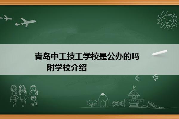 青岛中工技工学校是公办的吗       附学校介绍