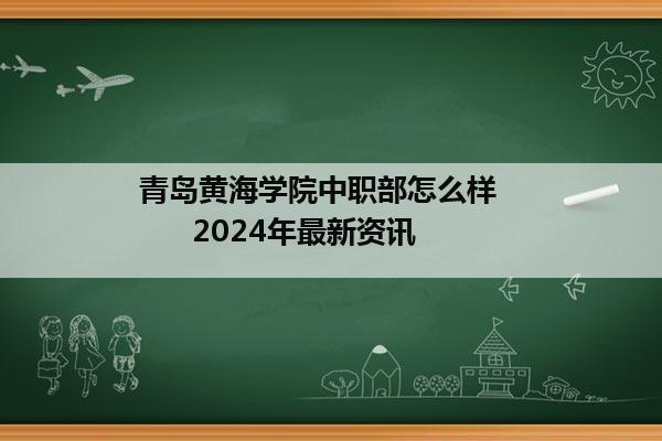 青岛黄海学院中职部怎么样         2024年最新资讯   