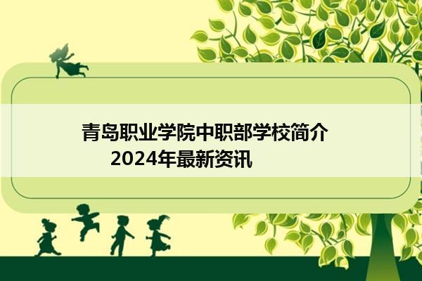 青岛职业学院中职部学校简介       2024年最新资讯