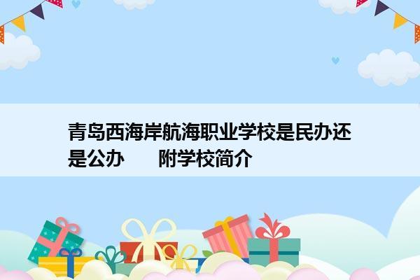 青岛西海岸航海职业学校是民办还是公办      附学校简介