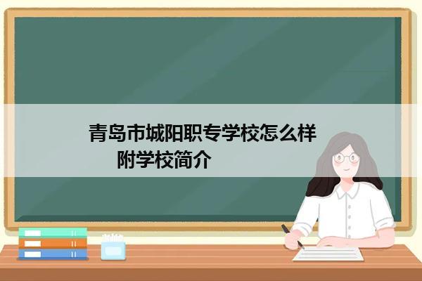 青岛市城阳职专学校怎么样        附学校简介