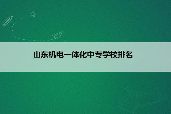 山东机电一体化中专学校排名     