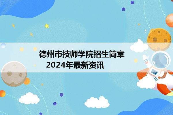 德州市技师学院招生简章       2024年最新资讯