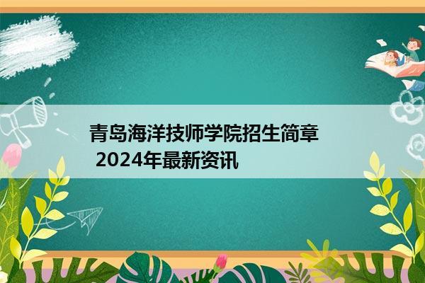 青岛海洋技师学院招生简章    2024年最新资讯