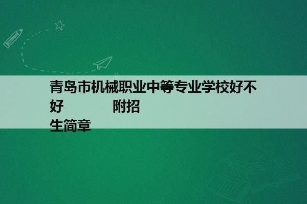 青岛市机械职业中等专业学校好不好            附招生简章