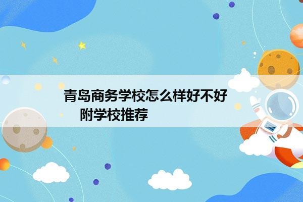 青岛商务学校怎么样好不好       附学校推荐