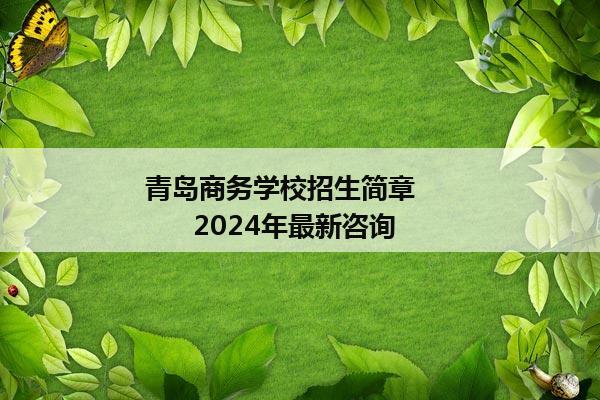 青岛商务学校招生简章           2024年最新咨询