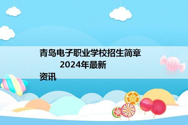 青岛电子职业学校招生简章           2024年最新资讯