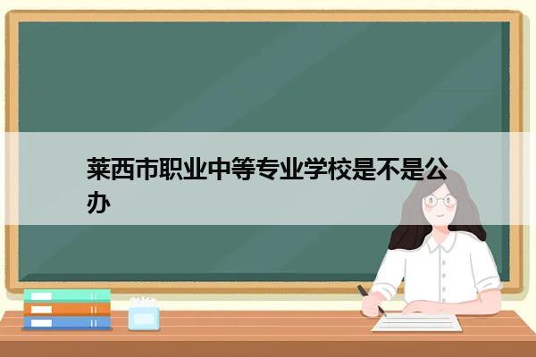 莱西市职业中等专业学校是不是公办