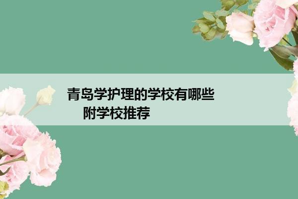 青岛学护理的学校有哪些        附学校推荐