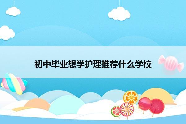 初中毕业想学护理推荐什么学校