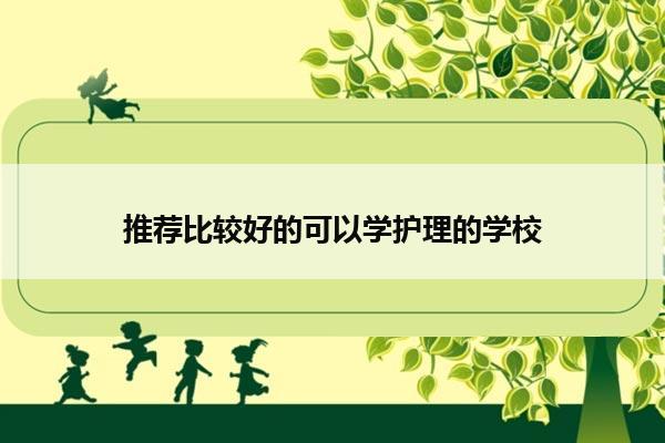 推荐比较好的可以学护理的学校