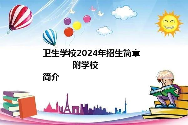 卫生学校2024年招生简章              附学校简介        