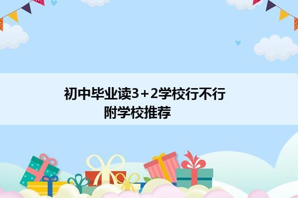 初中毕业读3+2学校行不行            附学校推荐