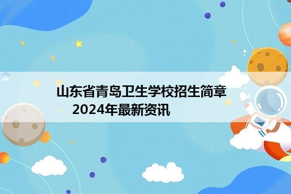 山东省青岛卫生学校招生简章      2024年最新资讯