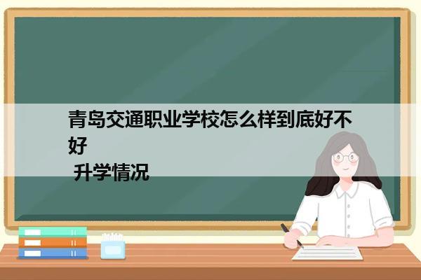 青岛交通职业学校怎么样到底好不好               升学情况