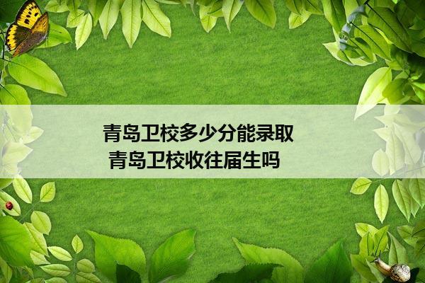 青岛卫校多少分能录取      青岛卫校收往届生吗