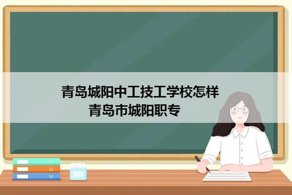 青岛城阳中工技工学校怎样          青岛市城阳职专