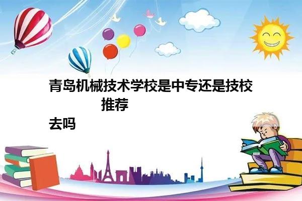 青岛机械技术学校是中专还是技校             推荐去吗