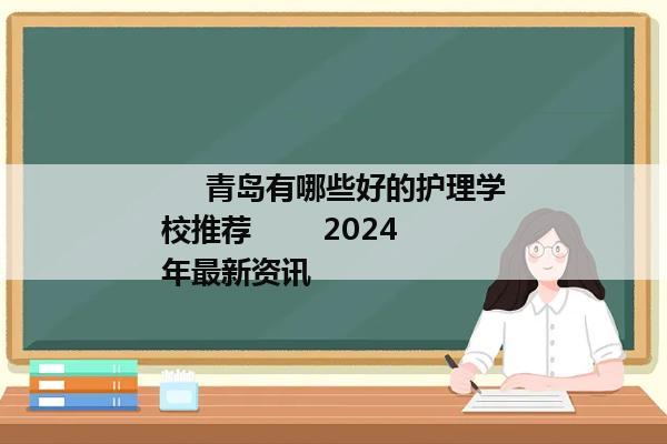      青岛有哪些好的护理学校推荐        2024年最新资讯