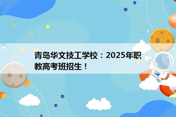 青岛华文技工学校：2025年职教高考班招生！