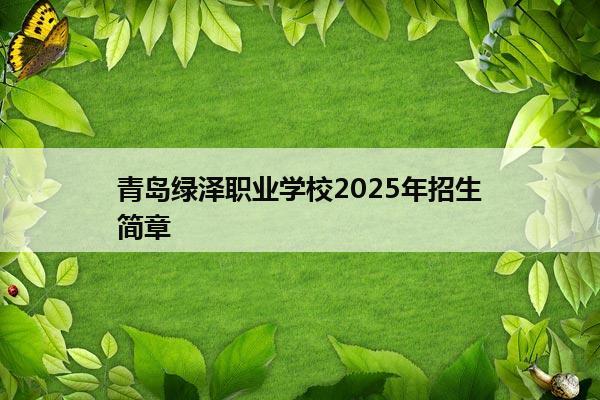 青岛绿泽职业学校2025年招生简章