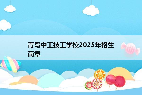 青岛中工技工学校2025年招生简章