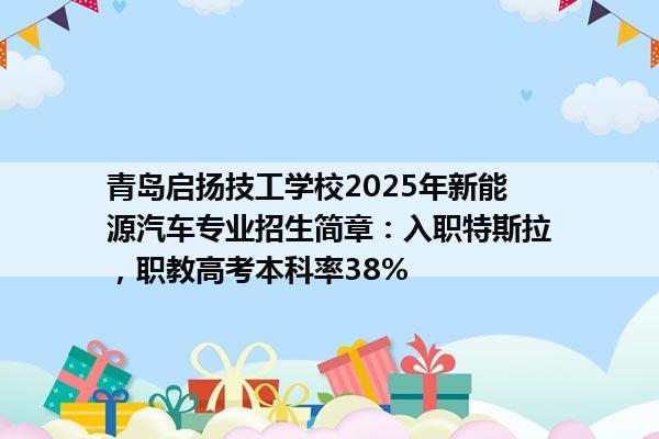 青岛启扬技工学校2025年新能源汽车专业招生简章：入职特斯拉，职教高考本科率38%