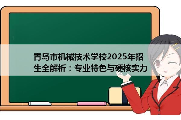 青岛市机械技术学校2025年招生全解析：专业特色与硬核实力